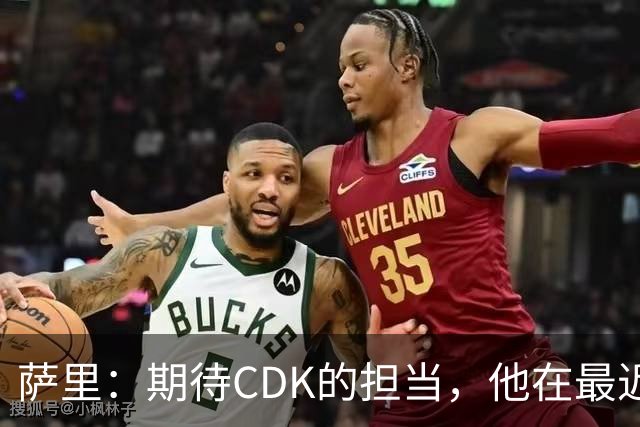 萨里：期待CDK的担当，他在最近的比赛中表现优秀
